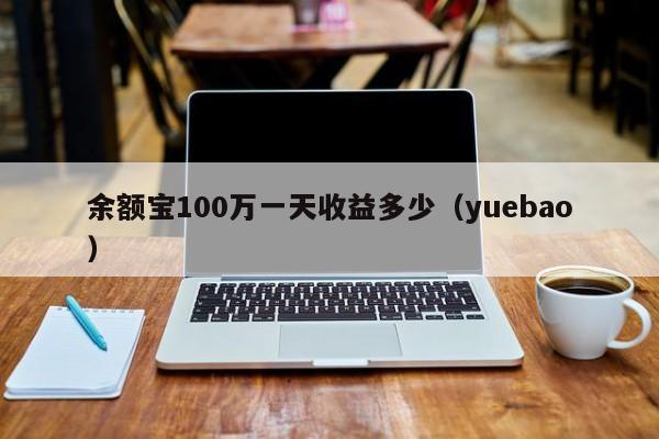 余额宝100万一天收益多少（yuebao）