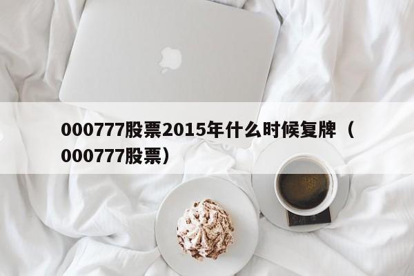 000777股票2015年什么时候复牌（000777股票）