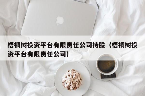 梧桐树投资平台有限责任公司持股（梧桐树投资平台有限责任公司）