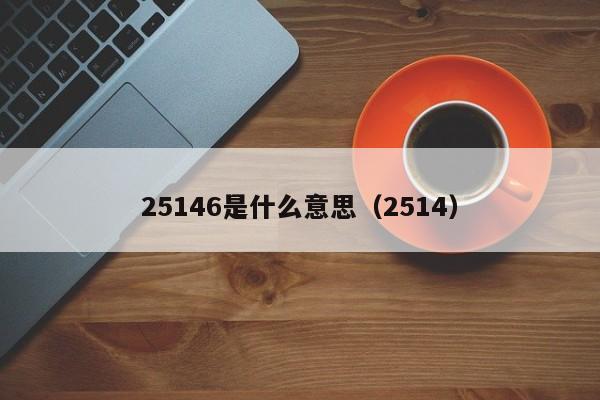 25146是什么意思（2514）