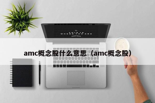 amc概念股什么意思（amc概念股）