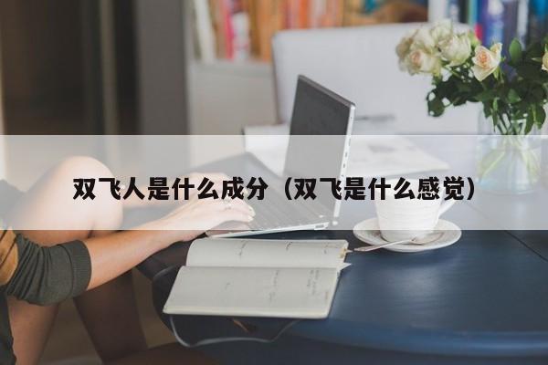 双飞人是什么成分（双飞是什么感觉）