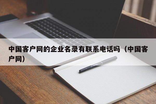 中国客户网的企业名录有联系电话吗（中国客户网）