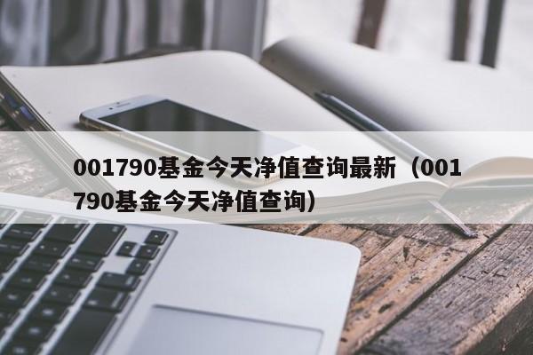 001790基金今天净值查询最新（001790基金今天净值查询）