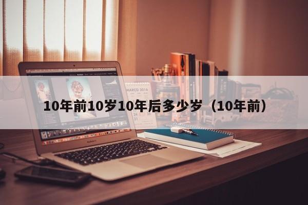 10年前10岁10年后多少岁（10年前）