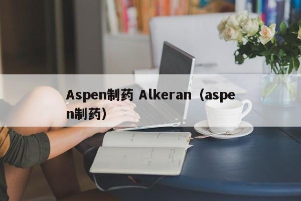 Aspen制药 Alkeran（aspen制药）