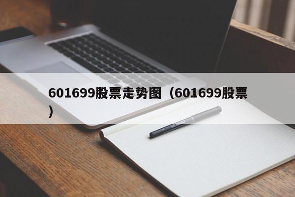 601699股票走势图（601699股票）