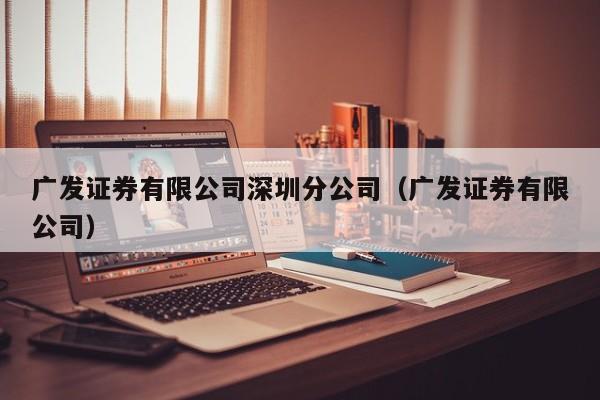 广发证券有限公司深圳分公司（广发证券有限公司）