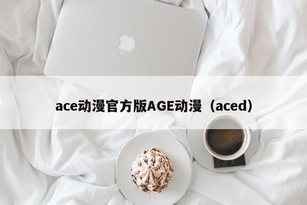 ace动漫官方版AGE动漫（aced）