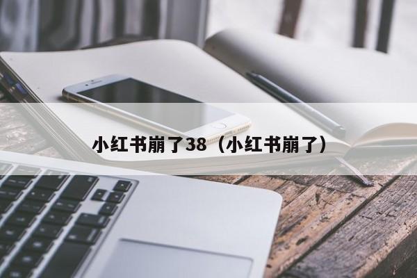 小红书崩了38（小红书崩了）