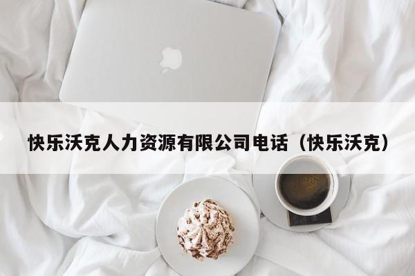 快乐沃克人力资源有限公司电话（快乐沃克）