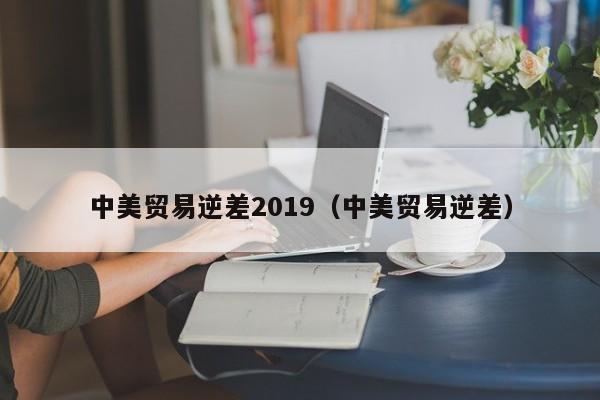 中美贸易逆差2019（中美贸易逆差）