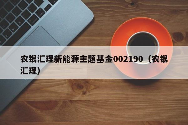 农银汇理新能源主题基金002190（农银汇理）