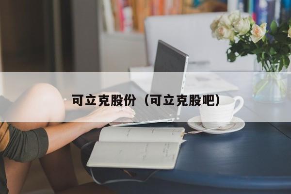 可立克股份（可立克股吧）