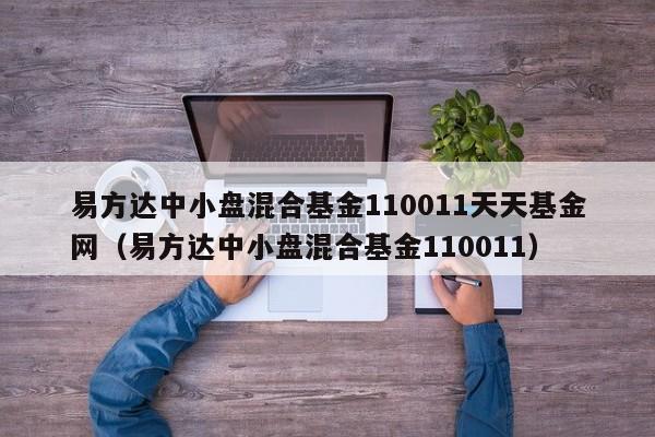 易方达中小盘混合基金110011天天基金网（易方达中小盘混合基金110011）