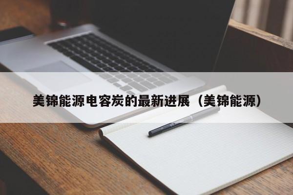 美锦能源电容炭的最新进展（美锦能源）