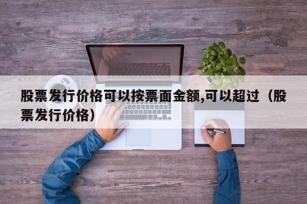 股票发行价格可以按票面金额,可以超过（股票发行价格）