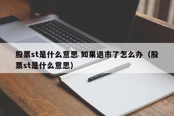 股票st是什么意思 如果退市了怎么办（股票st是什么意思）