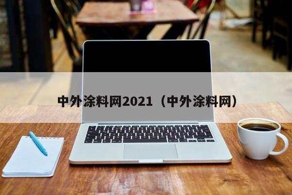 中外涂料网2021（中外涂料网）