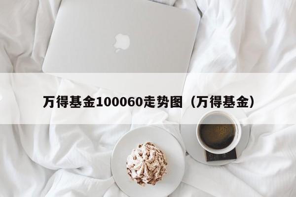 万得基金100060走势图（万得基金）