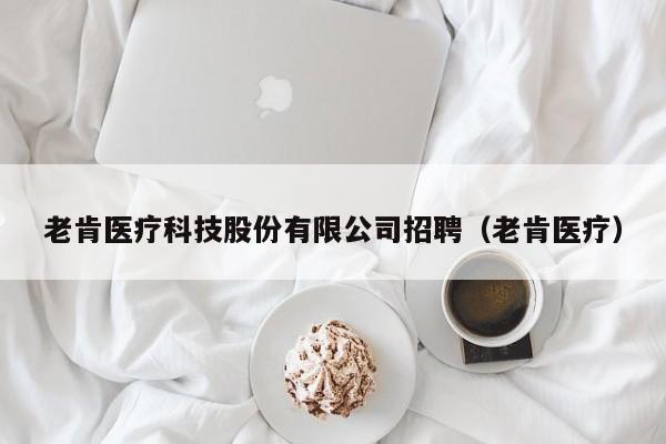 老肯医疗科技股份有限公司招聘（老肯医疗）