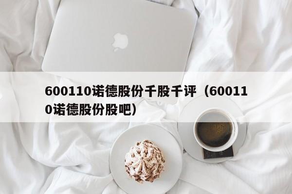 600110诺德股份千股千评（600110诺德股份股吧）