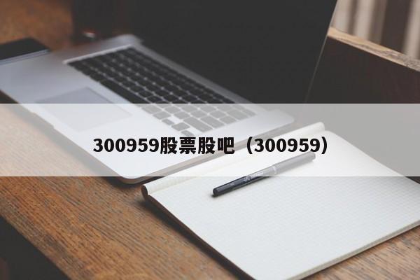 300959股票股吧（300959）