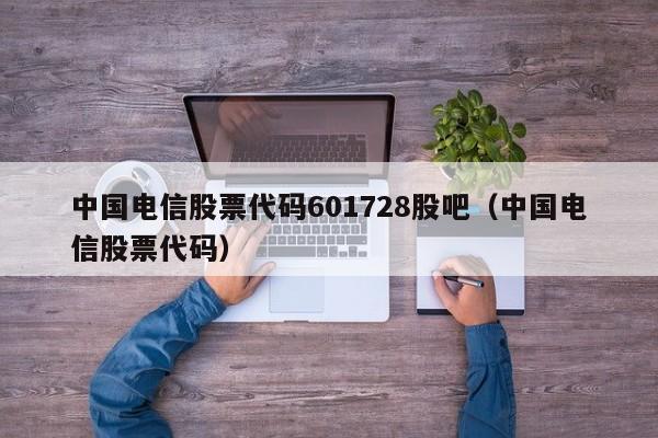 中国电信股票代码601728股吧（中国电信股票代码）