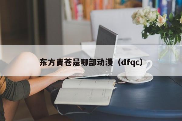 东方青苍是哪部动漫（dfqc）