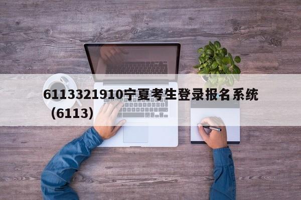 6113321910宁夏考生登录报名系统（6113）