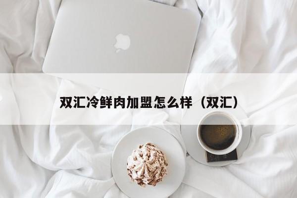 双汇冷鲜肉加盟怎么样（双汇）