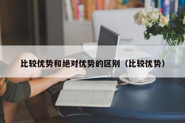 比较优势和绝对优势的区别（比较优势）