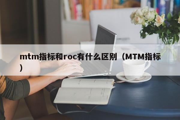 mtm指标和roc有什么区别（MTM指标）