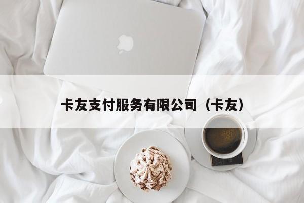 卡友支付服务有限公司（卡友）