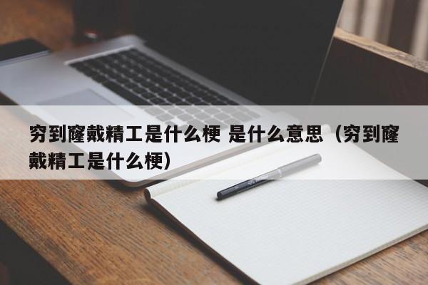 穷到窿戴精工是什么梗 是什么意思（穷到窿戴精工是什么梗）