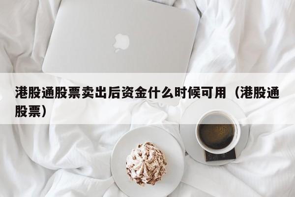 港股通股票卖出后资金什么时候可用（港股通股票）