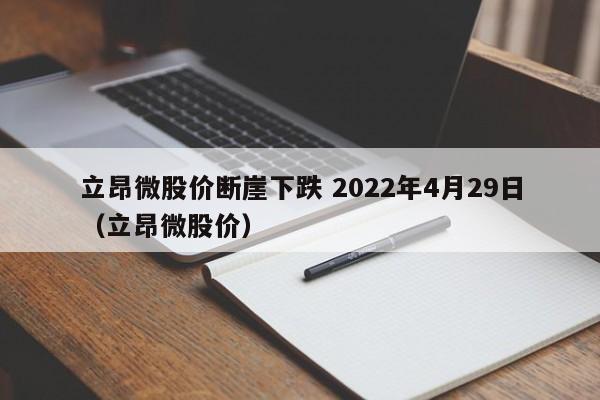 立昂微股价断崖下跌 2022年4月29日（立昂微股价）