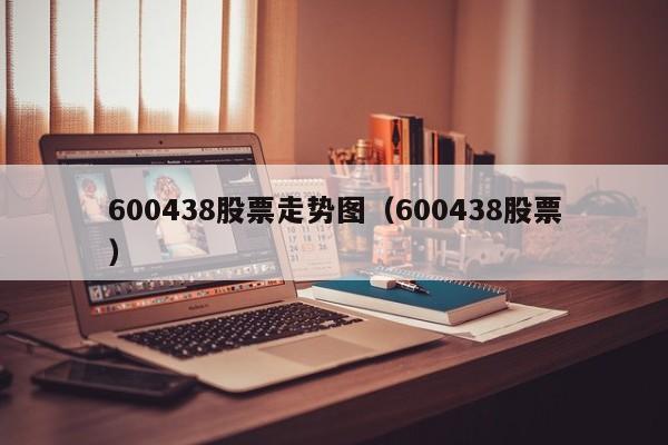 600438股票走势图（600438股票）