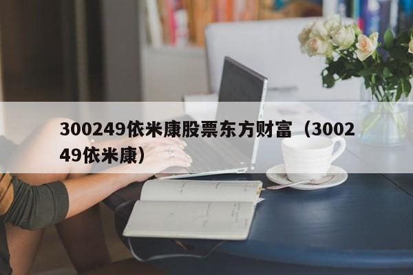 300249依米康股票东方财富（300249依米康）