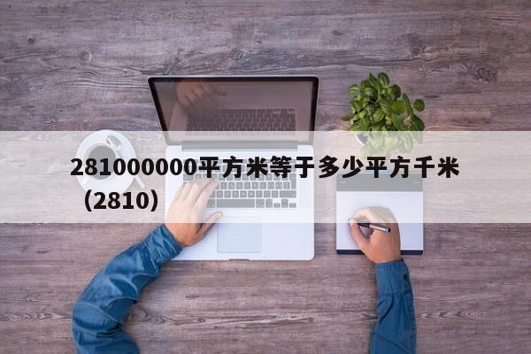 281000000平方米等于多少平方千米（2810）