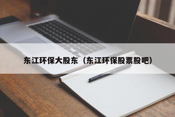 东江环保大股东（东江环保股票股吧）