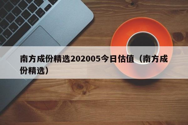 南方成份精选202005今日估值（南方成份精选）