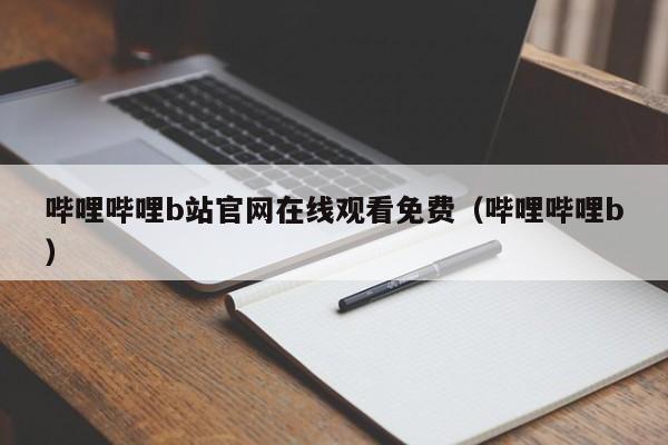 哔哩哔哩b站官网在线观看免费（哔哩哔哩b）