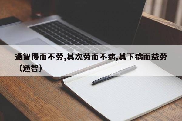 通智得而不劳,其次劳而不病,其下病而益劳（通智）